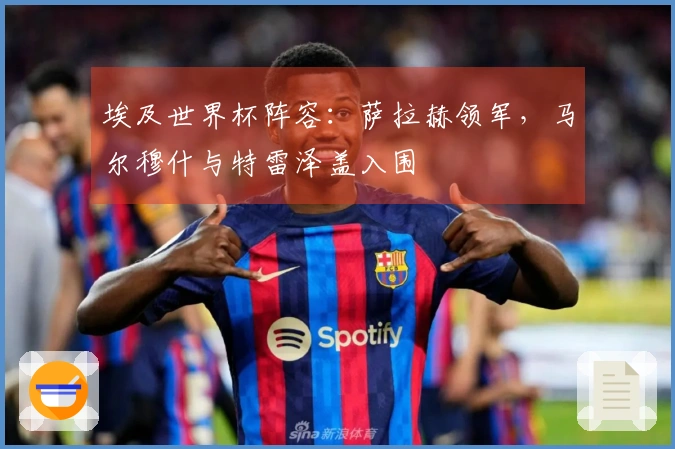 埃及世界杯阵容：萨拉赫领军，马尔穆什与特雷泽盖入围